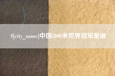 兰考中国5000米世界冠军是谁