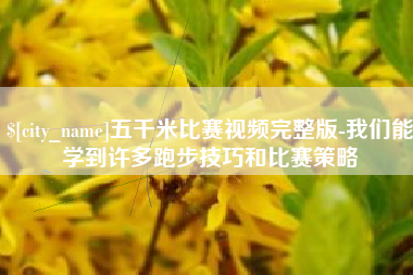 兰考五千米比赛视频完整版-我们能学到许多跑步技巧和比赛策略