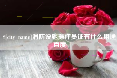 兰考消防设施操作员证有什么用途百度