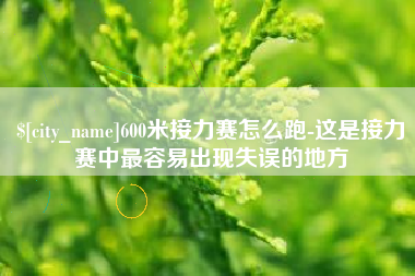兰考600米接力赛怎么跑-这是接力赛中最容易出现失误的地方