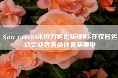 兰考50米接力跑比赛规则-在校园运动会或者各类体育赛事中