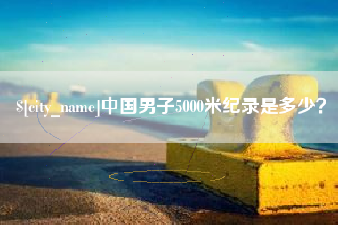 兰考中国男子5000米纪录是多少？