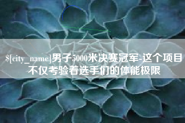 兰考男子5000米决赛冠军-这个项目不仅考验着选手们的体能极限