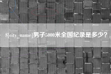 兰考男子5000米全国纪录是多少？
