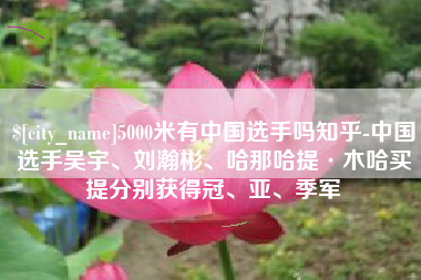 兰考5000米有中国选手吗知乎-中国选手吴宇、刘瀚彬、哈那哈提·木哈买提分别获得冠、亚、季军