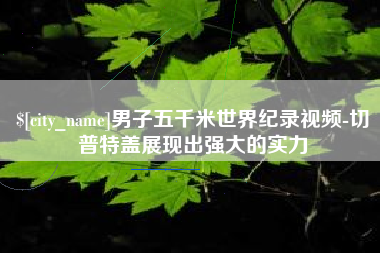 兰考男子五千米世界纪录视频-切普特盖展现出强大的实力