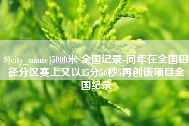 兰考5000米 全国记录-同年在全国田径分区赛上又以25分56秒5再创该项目全国纪录