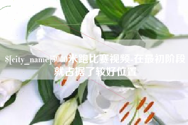兰考5000米跑比赛视频-在最初阶段就占据了较好位置