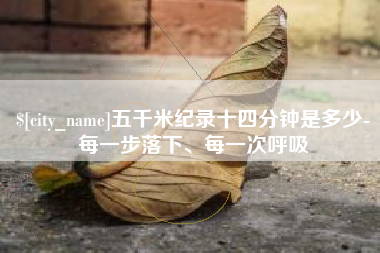 兰考五千米纪录十四分钟是多少-每一步落下、每一次呼吸