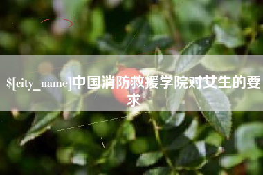 兰考中国消防救援学院对女生的要求