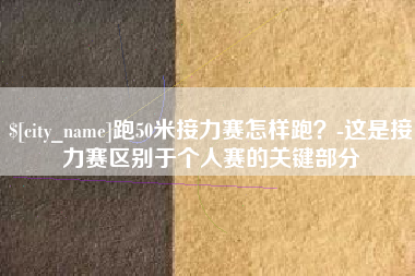 兰考跑50米接力赛怎样跑？-这是接力赛区别于个人赛的关键部分