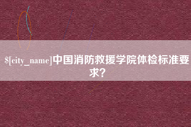 兰考中国消防救援学院体检标准要求？