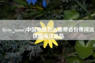 兰考中国地图怎么画带省份带河流铁路海洋半岛