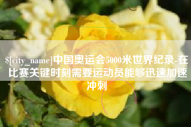 兰考中国奥运会5000米世界纪录-在比赛关键时刻需要运动员能够迅速加速冲刺
