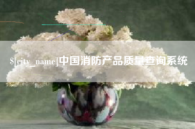 兰考中国消防产品质量查询系统