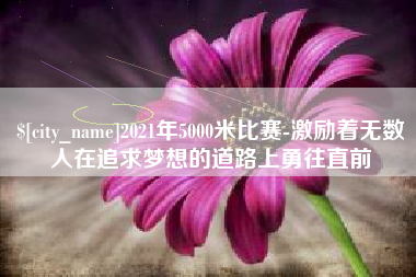 兰考2021年5000米比赛-激励着无数人在追求梦想的道路上勇往直前