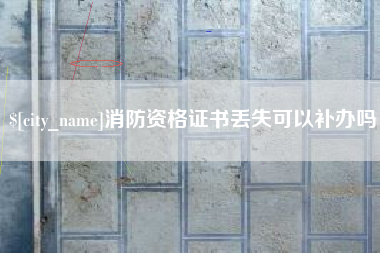 兰考消防资格证书丢失可以补办吗