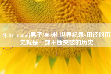 兰考男子5000米 世界纪录-田径的历史就是一部不断突破的历史