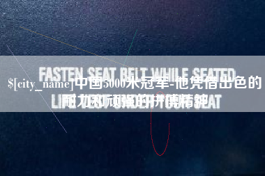兰考中国5000米冠军-他凭借出色的耐力和顽强的拼搏精神 兰考中国5000米冠军-他凭借出色的耐力和顽强的拼搏精神
