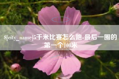 兰考5千米比赛怎么跑-最后一圈的第一个100米