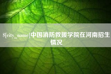 兰考中国消防救援学院在河南招生情况