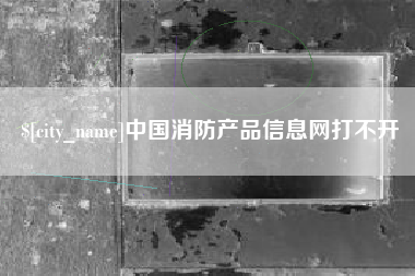 兰考中国消防产品信息网打不开
