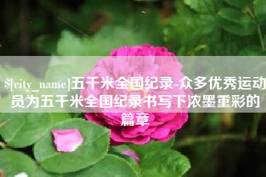 兰考五千米全国纪录-众多优秀运动员为五千米全国纪录书写下浓墨重彩的篇章 兰考五千米全国纪录-众多优秀运动员为五千米全国纪录书写下浓墨重彩的篇章