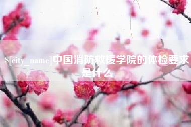兰考中国消防救援学院的体检要求是什么