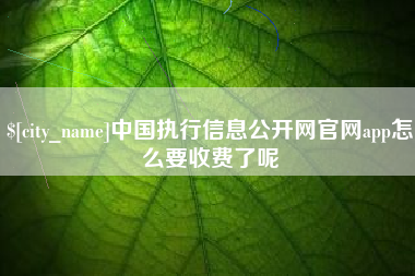 兰考中国执行信息公开网官网app怎么要收费了呢