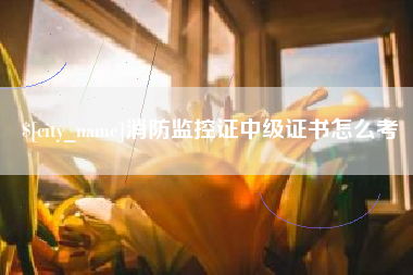 兰考消防监控证中级证书怎么考
