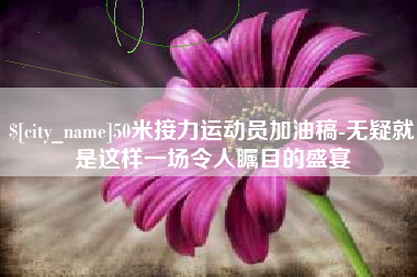 兰考50米接力运动员加油稿-无疑就是这样一场令人瞩目的盛宴