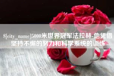 兰考5000米世界冠军法拉赫-他凭借坚持不懈的努力和科学系统的训练