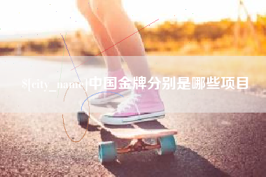 兰考中国金牌分别是哪些项目