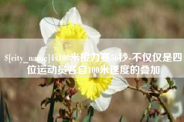 兰考4x100米接力赛56秒-不仅仅是四位运动员各自100米速度的叠加