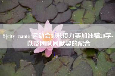 兰考运动会50米接力赛加油稿20字-以及团队间默契的配合