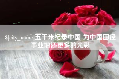 兰考五千米纪录中国-为中国田径事业增添更多的光彩