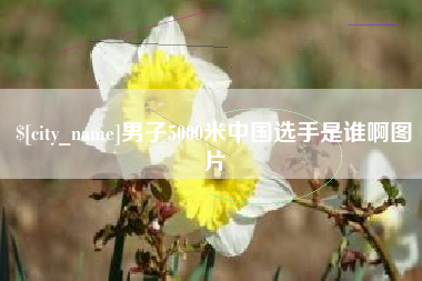 兰考男子5000米中国选手是谁啊图片