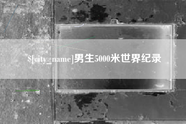 兰考男生5000米世界纪录